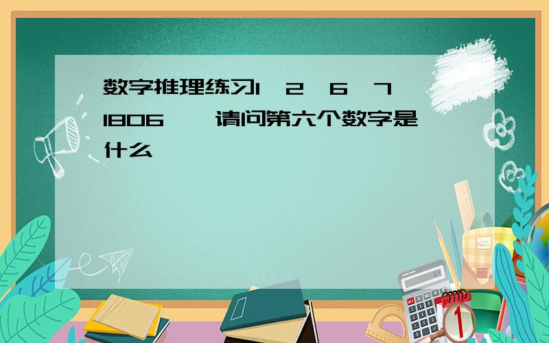 数字推理练习1,2,6,7,1806,,请问第六个数字是什么,