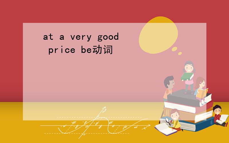 at a very good price be动词