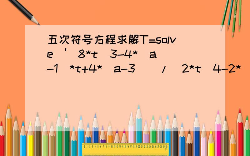 五次符号方程求解T=solve('(8*t^3-4*(a-1)*t+4*(a-3))/(2*t^4-2*(a-1)*t^