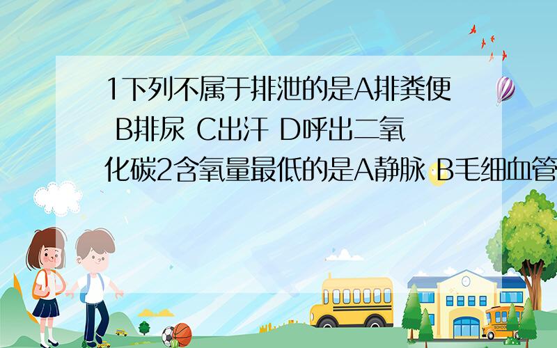 1下列不属于排泄的是A排粪便 B排尿 C出汗 D呼出二氧化碳2含氧量最低的是A静脉 B毛细血管