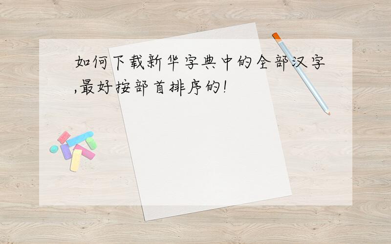 如何下载新华字典中的全部汉字,最好按部首排序的!