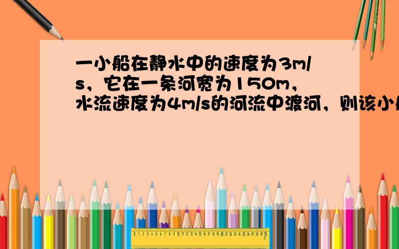 一小船在静水中的速度为3m/s，它在一条河宽为150m，水流速度为4m/s的河流中渡河，则该小船（　　）