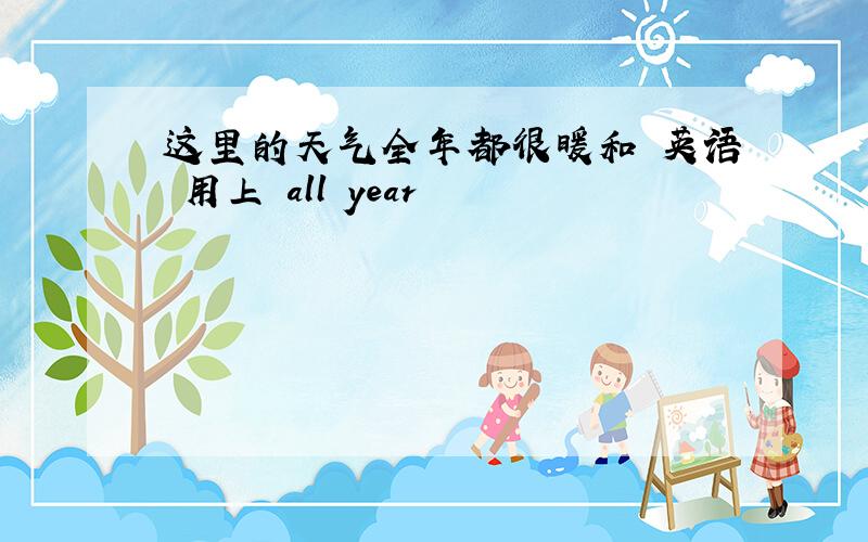 这里的天气全年都很暖和 英语 用上 all year