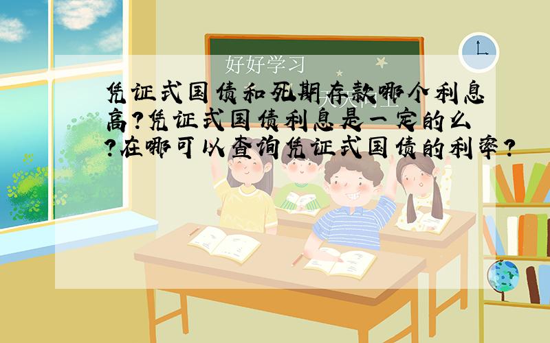 凭证式国债和死期存款哪个利息高?凭证式国债利息是一定的么?在哪可以查询凭证式国债的利率?