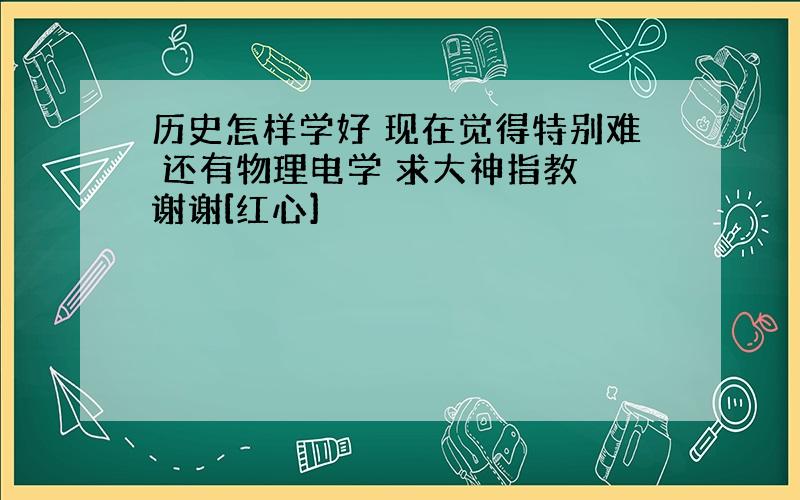 历史怎样学好 现在觉得特别难 还有物理电学 求大神指教 谢谢[红心]