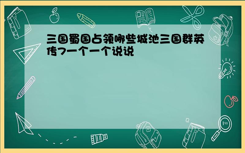 三国蜀国占领哪些城池三国群英传7一个一个说说