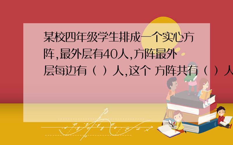 某校四年级学生排成一个实心方阵,最外层有40人,方阵最外层每边有（ ）人,这个 方阵共有（ ）人.