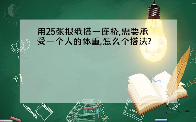 用25张报纸搭一座桥,需要承受一个人的体重,怎么个搭法?