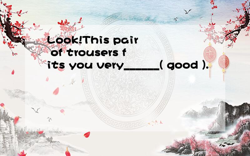 Look!This pair of trousers fits you very______( good ).