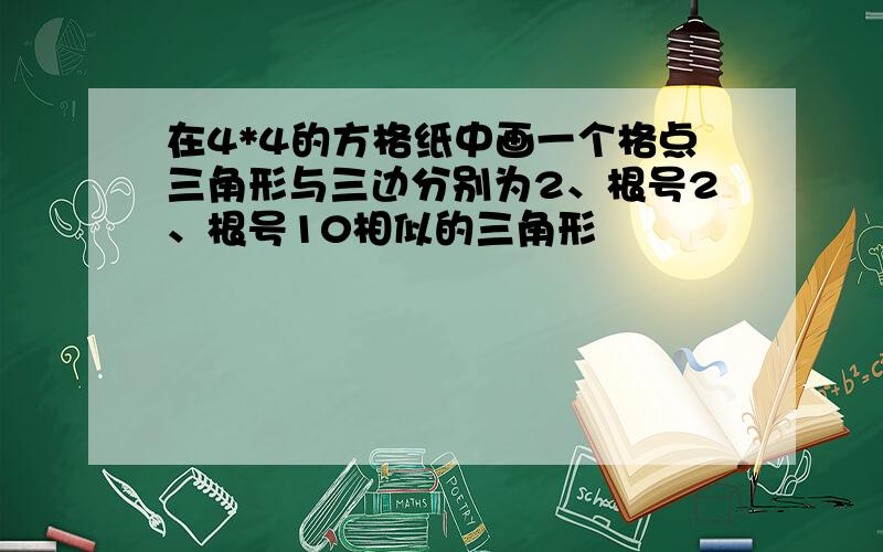 在4*4的方格纸中画一个格点三角形与三边分别为2、根号2、根号10相似的三角形