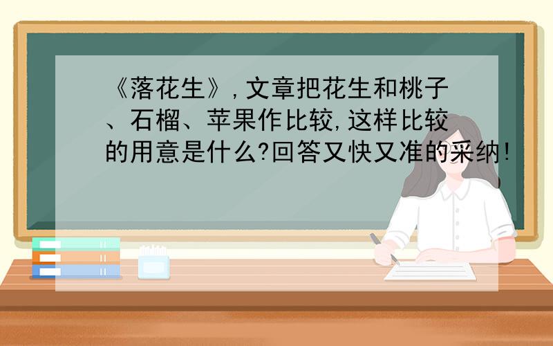 《落花生》,文章把花生和桃子、石榴、苹果作比较,这样比较的用意是什么?回答又快又准的采纳!