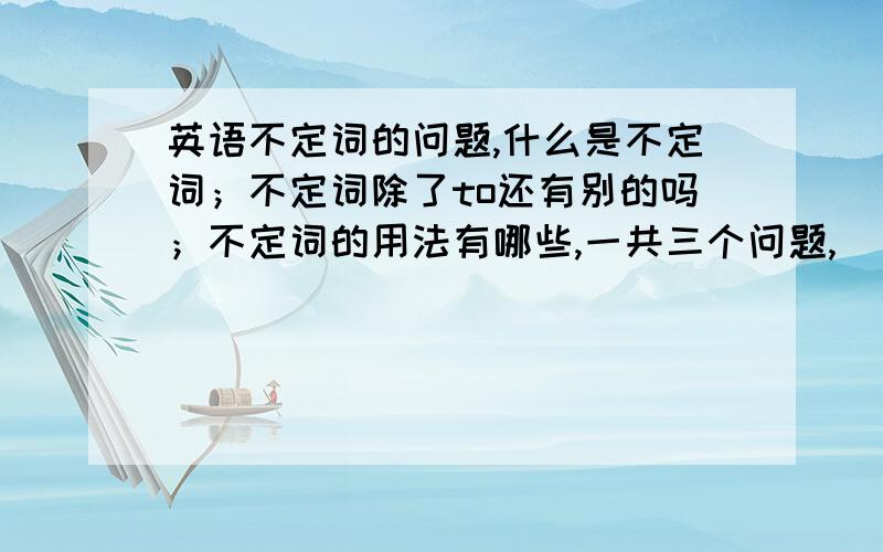 英语不定词的问题,什么是不定词；不定词除了to还有别的吗；不定词的用法有哪些,一共三个问题,