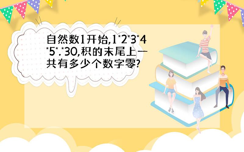 自然数1开始,1*2*3*4*5*.*30,积的末尾上一共有多少个数字零?