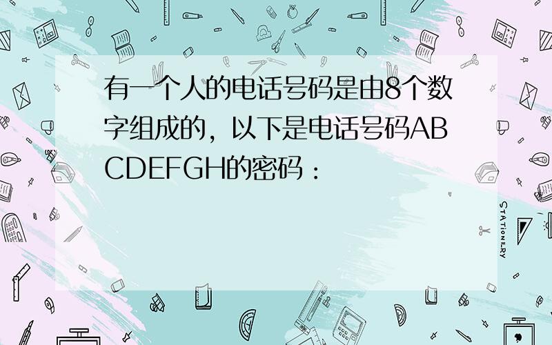 有一个人的电话号码是由8个数字组成的，以下是电话号码ABCDEFGH的密码：