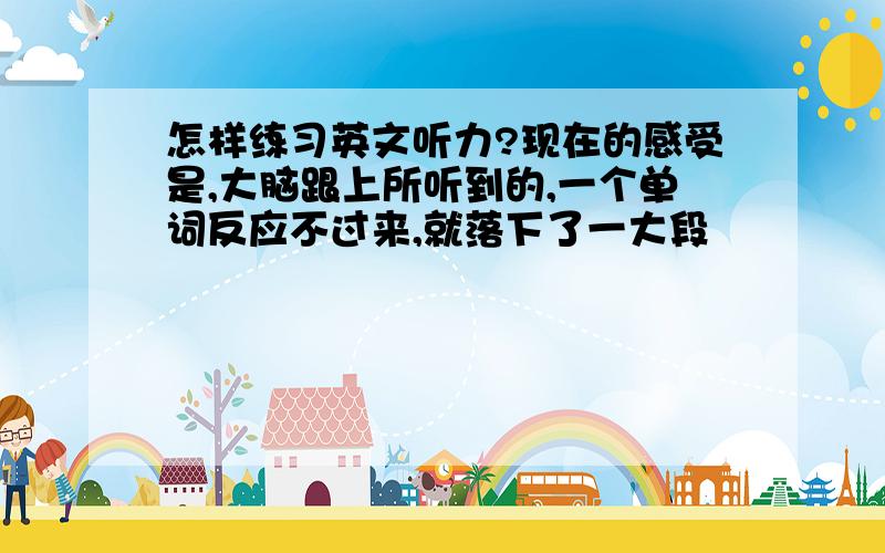 怎样练习英文听力?现在的感受是,大脑跟上所听到的,一个单词反应不过来,就落下了一大段