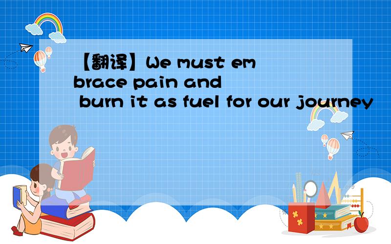 【翻译】We must embrace pain and burn it as fuel for our journey