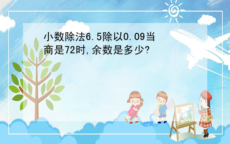 小数除法6.5除以0.09当商是72时,余数是多少?