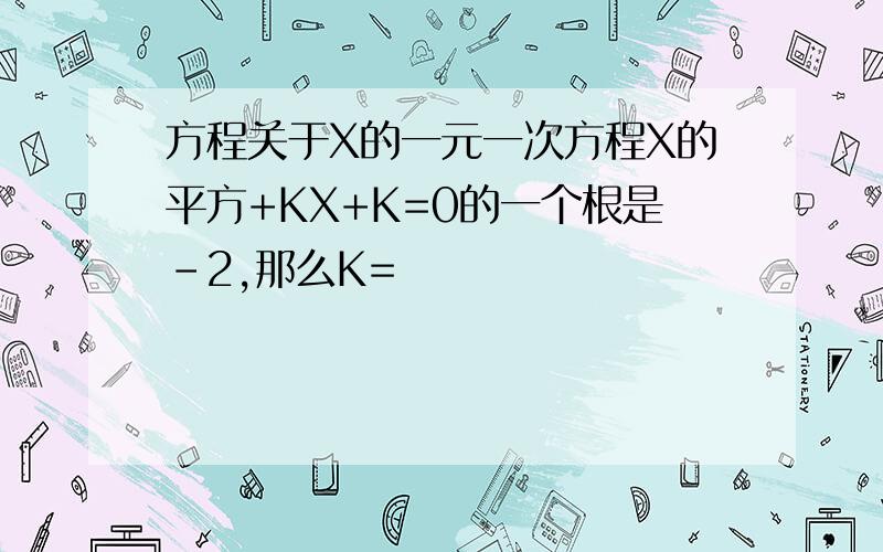 方程关于X的一元一次方程X的平方+KX+K=0的一个根是-2,那么K=