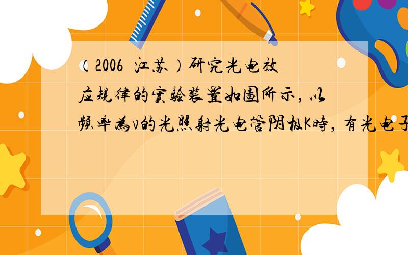 （2006•江苏）研究光电效应规律的实验装置如图所示，以频率为v的光照射光电管阴极K时，有光电子产生．由于光电管K、A间