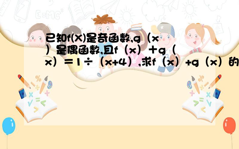 已知f(X)是奇函数,g（x）是偶函数,且f（x）＋g（x）＝1÷（x+4）,求f（x）+g（x）的解析式．