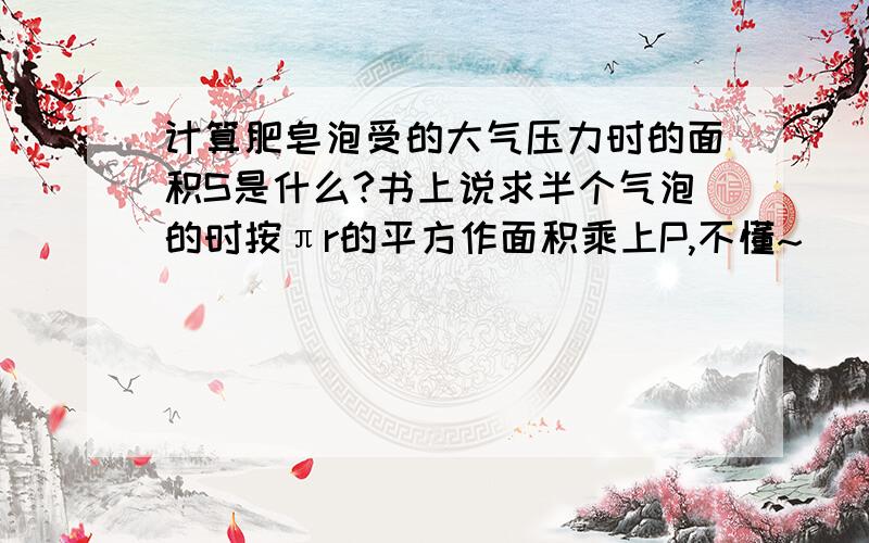 计算肥皂泡受的大气压力时的面积S是什么?书上说求半个气泡的时按πr的平方作面积乘上P,不懂~