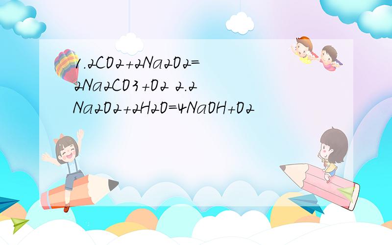 1.2CO2+2Na2O2=2Na2CO3+O2 2.2Na2O2+2H2O=4NaOH+O2