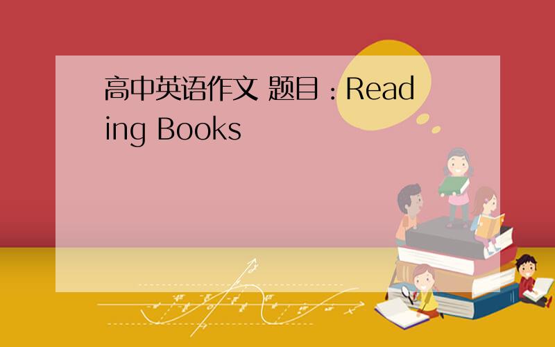 高中英语作文 题目：Reading Books