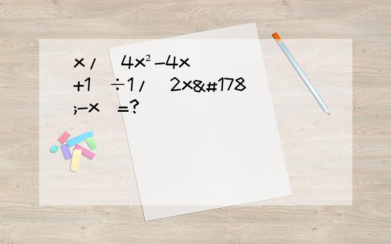 x/（4x²-4x+1）÷1/（2x²-x）=?