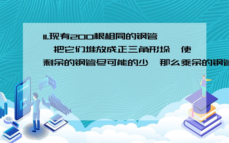 11.现有200根相同的钢管,把它们堆放成正三角形垛,使剩余的钢管尽可能的少,那么乘余的钢管有.