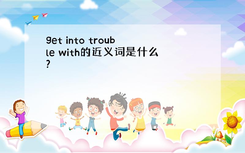 get into trouble with的近义词是什么?