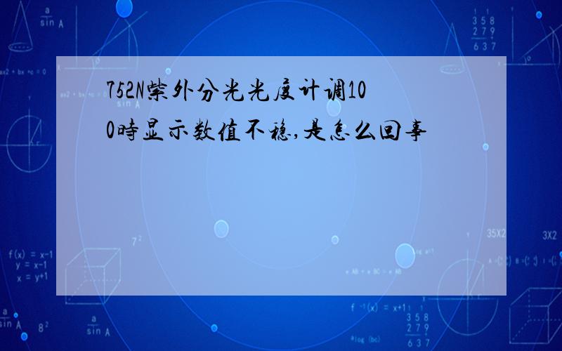 752N紫外分光光度计调100时显示数值不稳,是怎么回事