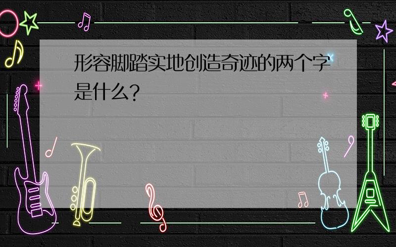 形容脚踏实地创造奇迹的两个字是什么?