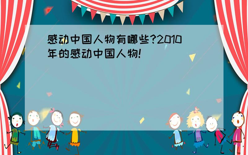 感动中国人物有哪些?2010年的感动中国人物!