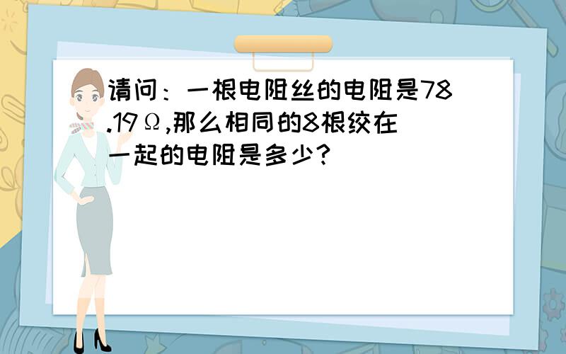 请问：一根电阻丝的电阻是78.19Ω,那么相同的8根绞在一起的电阻是多少?