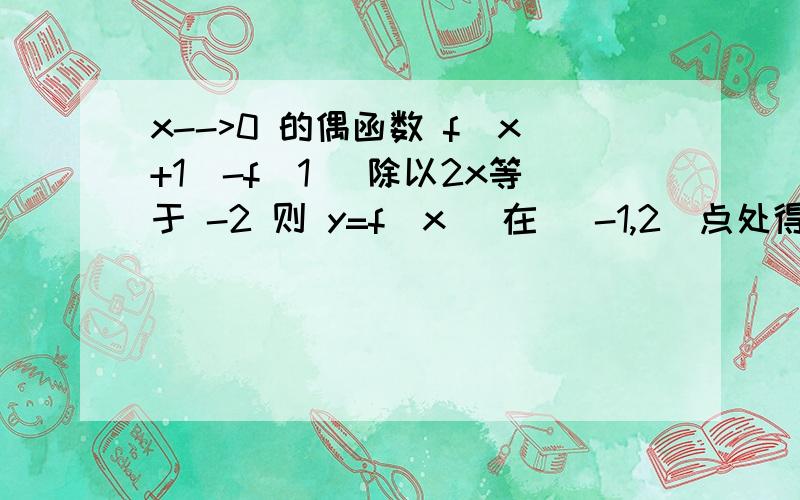 x-->0 的偶函数 f(x+1)-f(1) 除以2x等于 -2 则 y=f(x) 在 (-1,2)点处得切线方程 求详