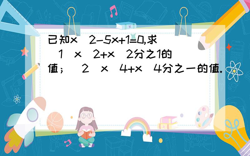 已知x^2-5x+1=0,求（1）x^2+x^2分之1的值；（2）x^4+x^4分之一的值.