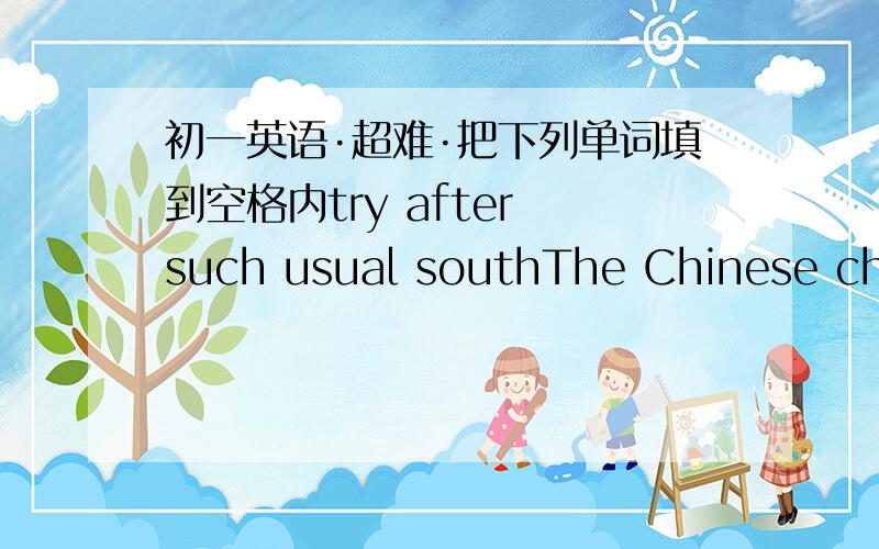 初一英语·超难·把下列单词填到空格内try after such usual southThe Chinese char