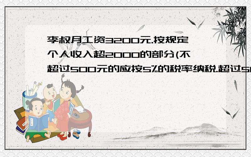 李叔月工资3200元.按规定个人收入超2000的部分(不超过500元的应按5%的税率纳税.超过500元至2000元部分.