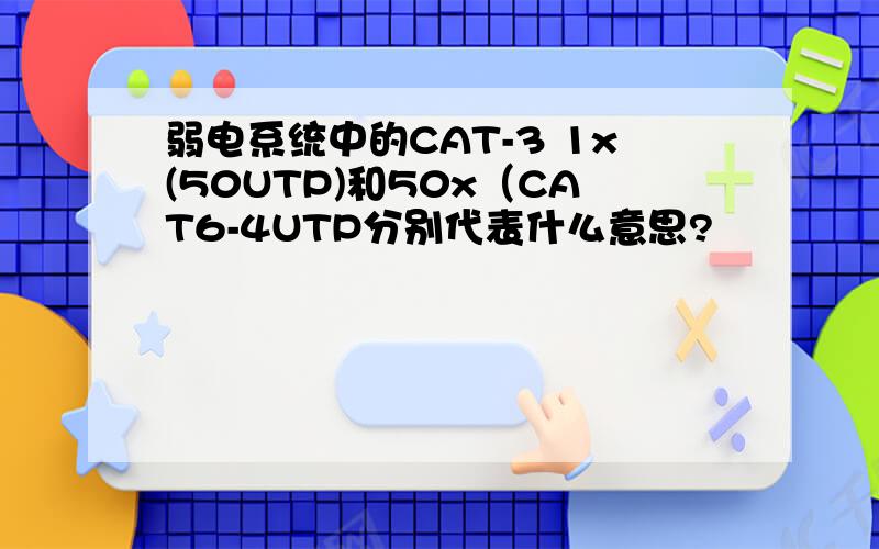 弱电系统中的CAT-3 1x(50UTP)和50x（CAT6-4UTP分别代表什么意思?