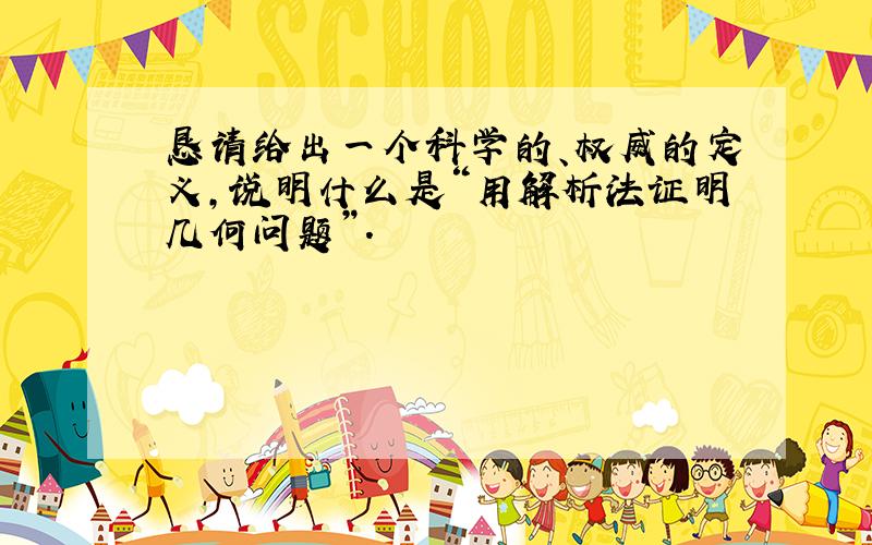 恳请给出一个科学的、权威的定义,说明什么是“用解析法证明几何问题”.