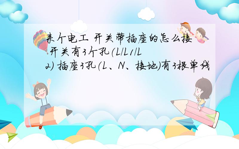 来个电工 开关带插座的怎么接 开关有3个孔（L/L1/L2) 插座3孔（L、N、接地）有3根单线