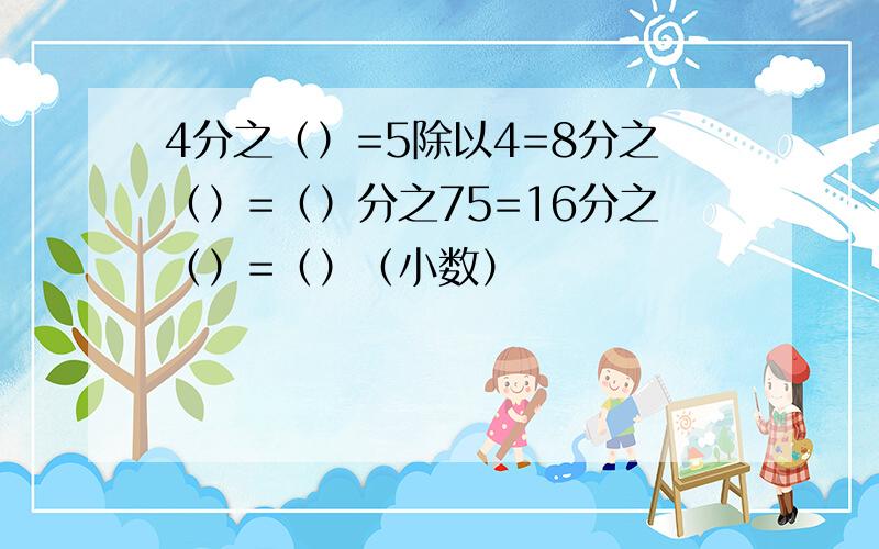 4分之（）=5除以4=8分之（）=（）分之75=16分之（）=（）（小数）