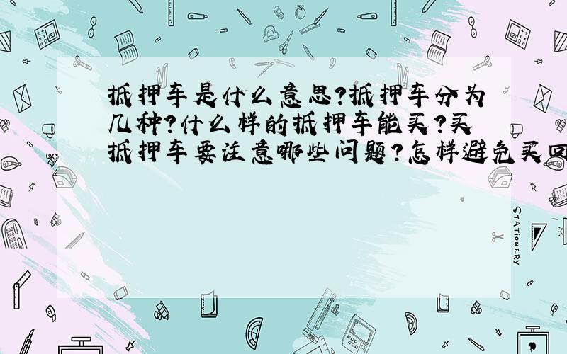 抵押车是什么意思?抵押车分为几种?什么样的抵押车能买?买抵押车要注意哪些问题?怎样避免买回来之后被原车主回着担保公司银行