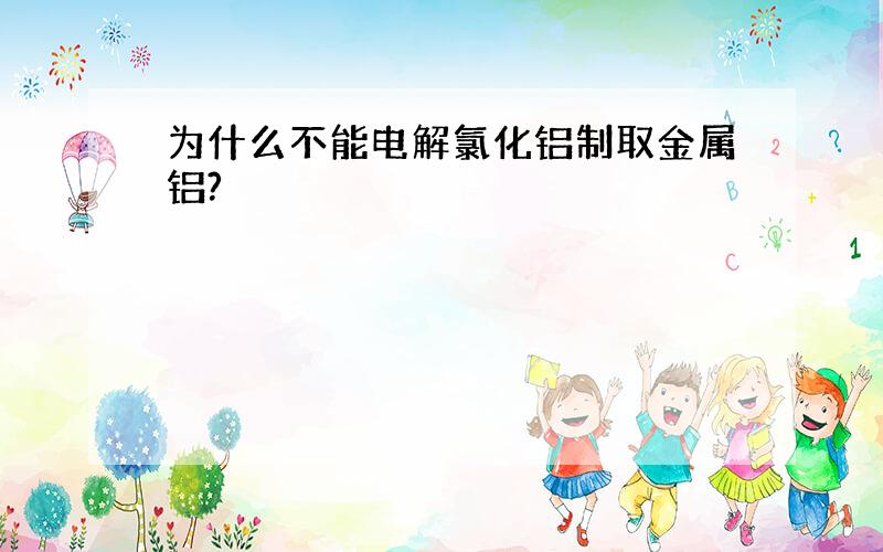 为什么不能电解氯化铝制取金属铝?