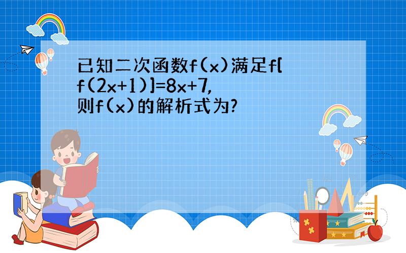 已知二次函数f(x)满足f[f(2x+1)]=8x+7,则f(x)的解析式为?