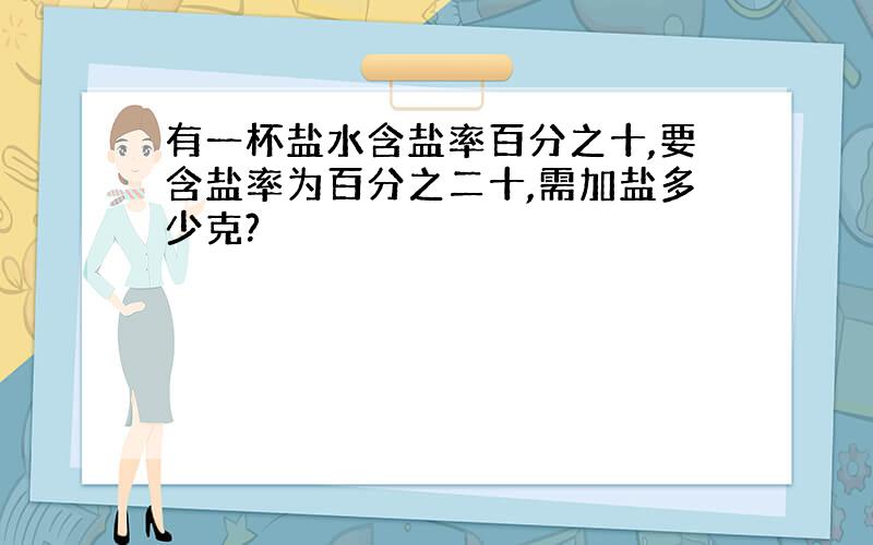 有一杯盐水含盐率百分之十,要含盐率为百分之二十,需加盐多少克?