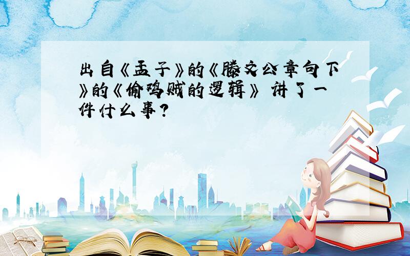 出自《孟子》的《滕文公章句下》的《偷鸡贼的逻辑》 讲了一件什么事?