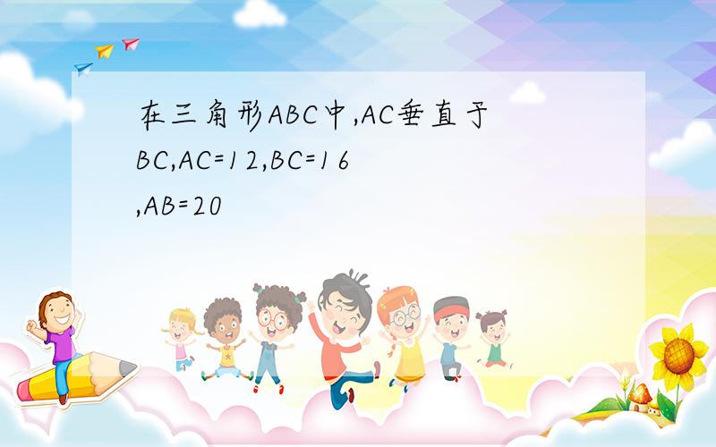 在三角形ABC中,AC垂直于BC,AC=12,BC=16,AB=20