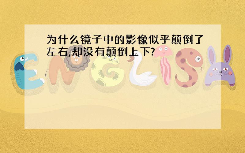 为什么镜子中的影像似乎颠倒了左右,却没有颠倒上下?