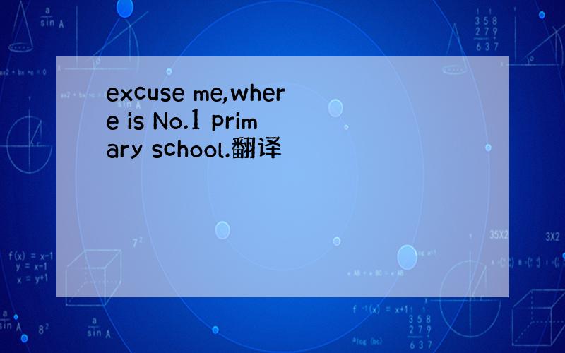 excuse me,where is No.1 primary school.翻译